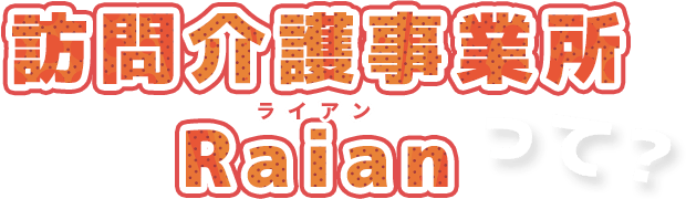 訪問介護事業所Raian（ライアン）って？