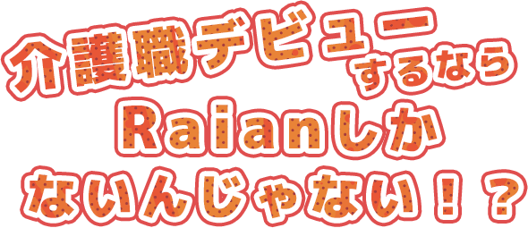 介護職デビューするならRaianしかないんじゃない！？