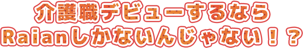 介護職デビューするならRaianしかないんじゃない！？