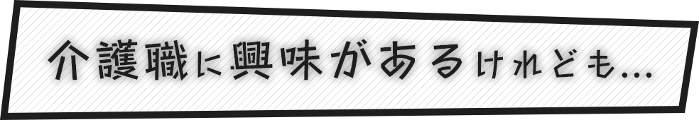 介護職に興味があるけれども...